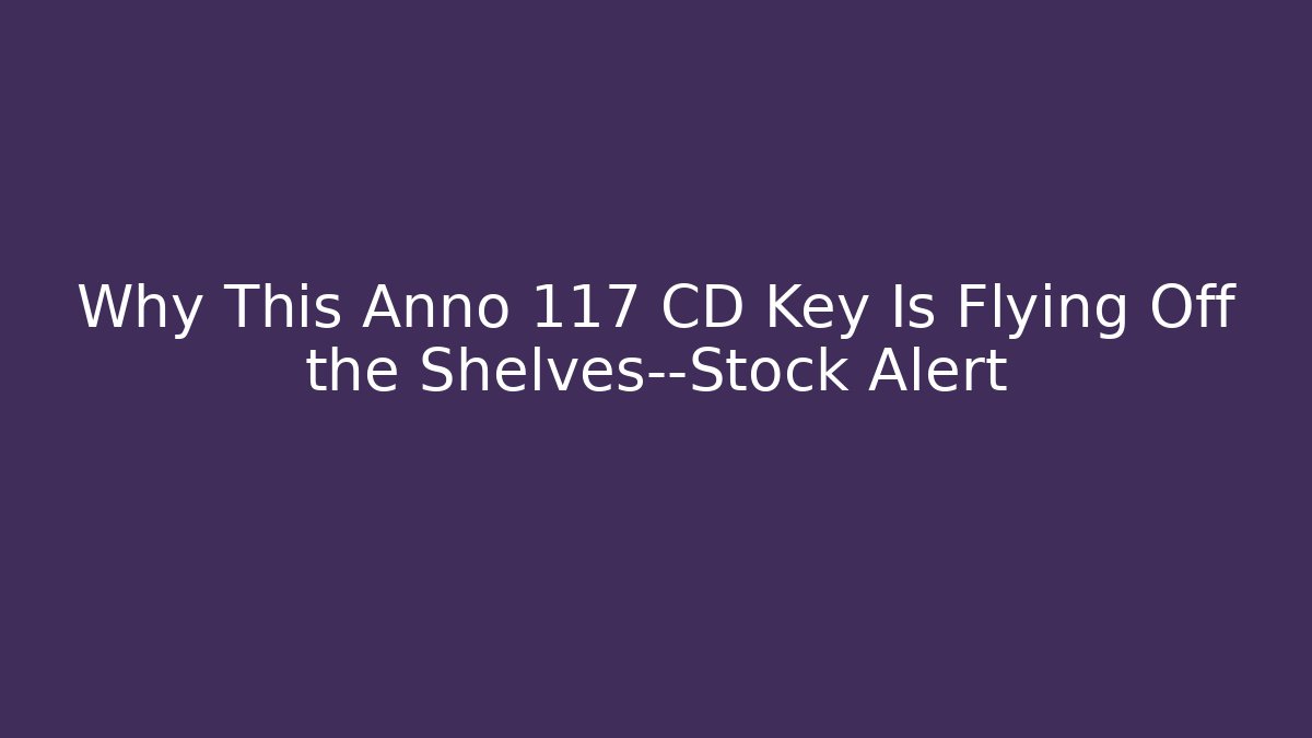 Why This Anno 117 CD Key Is Flying Off the Shelves—Stock Alert