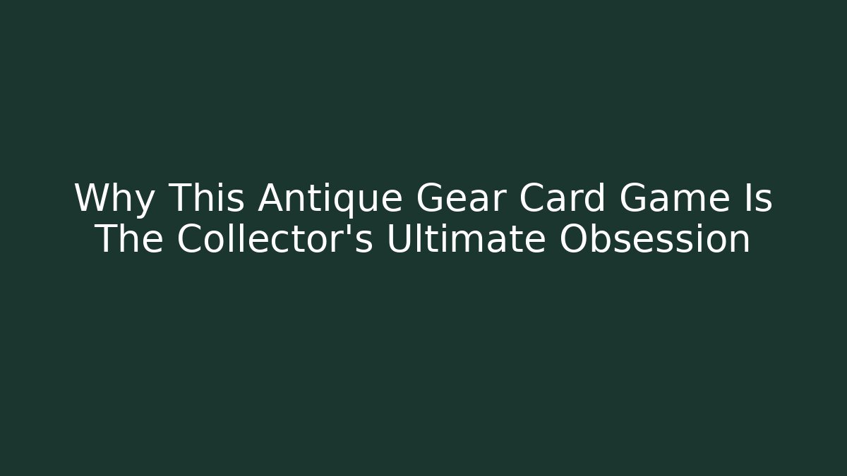 Why This Antique Gear Card Game Is The Collector's Ultimate Obsession