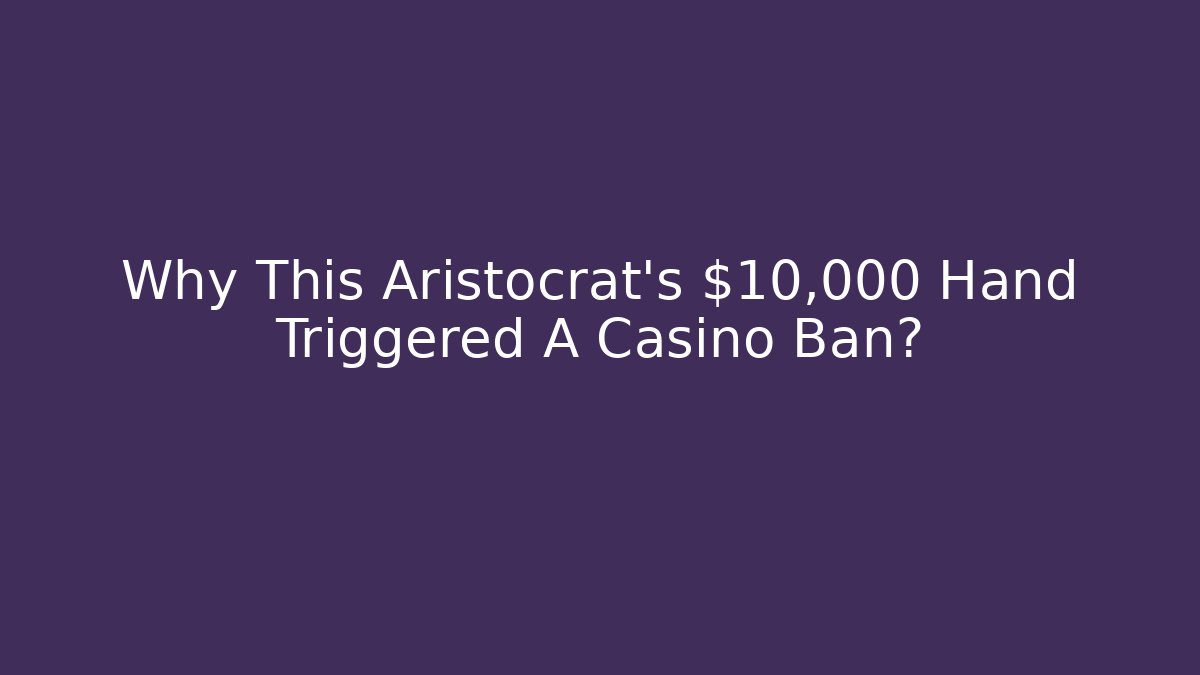 Why This Aristocrat's $10,000 Hand Triggered A Casino Ban?