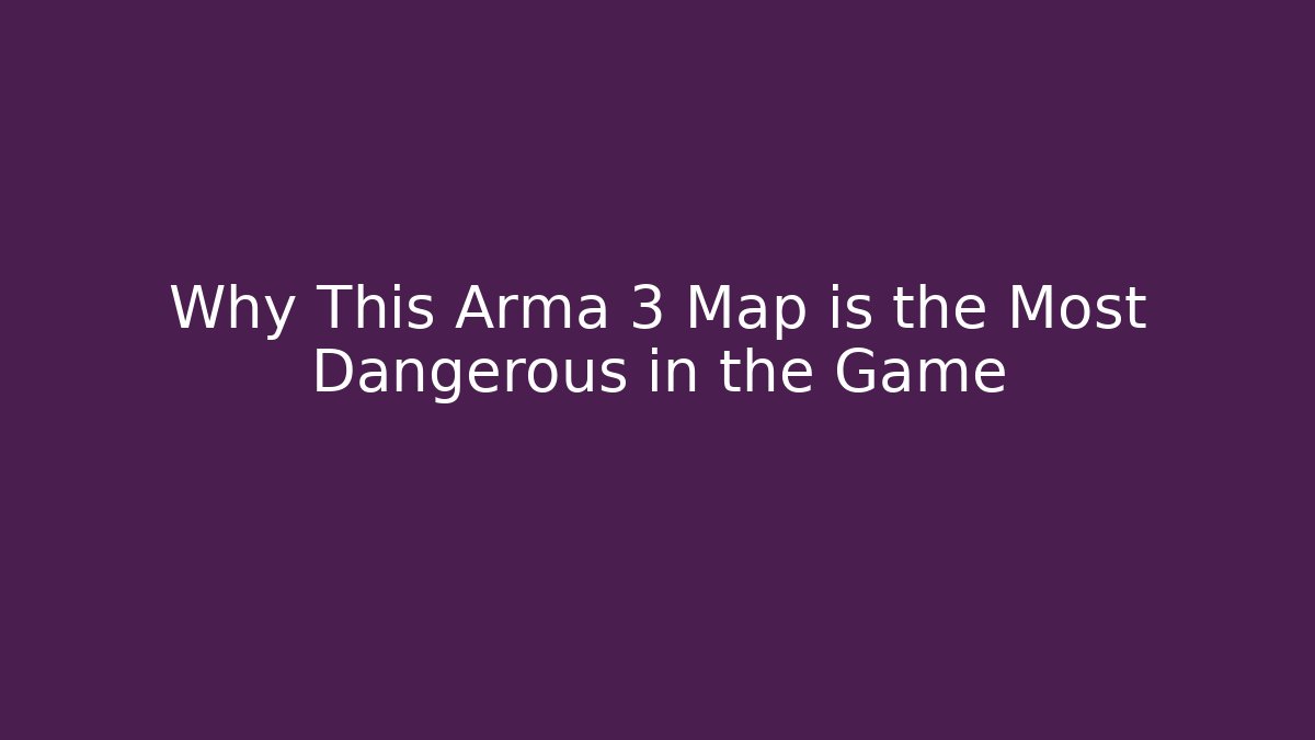 Why This Arma 3 Map is the Most Dangerous in the Game
