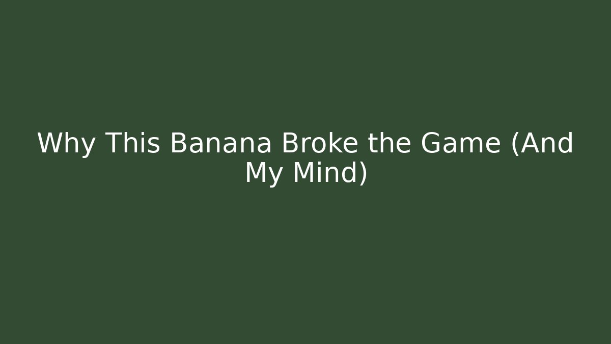 Why This Banana Broke the Game (And My Mind)