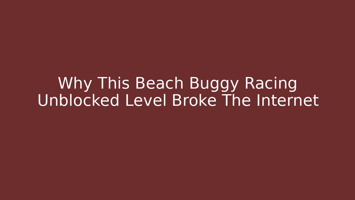 Why This Beach Buggy Racing Unblocked Level Broke The Internet