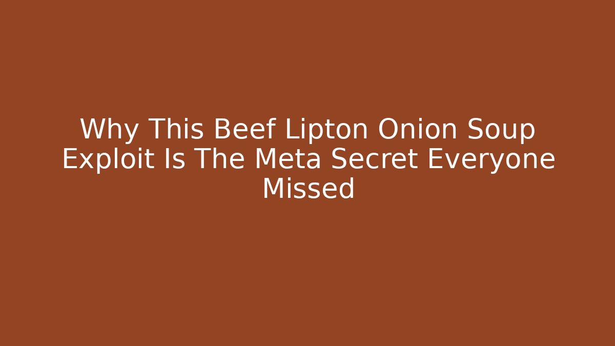 Why This Beef Lipton Onion Soup Exploit Is The Meta Secret Everyone Missed