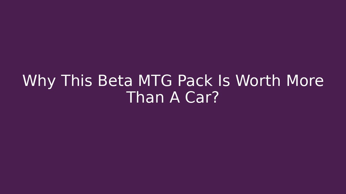 Why This Beta MTG Pack Is Worth More Than A Car?