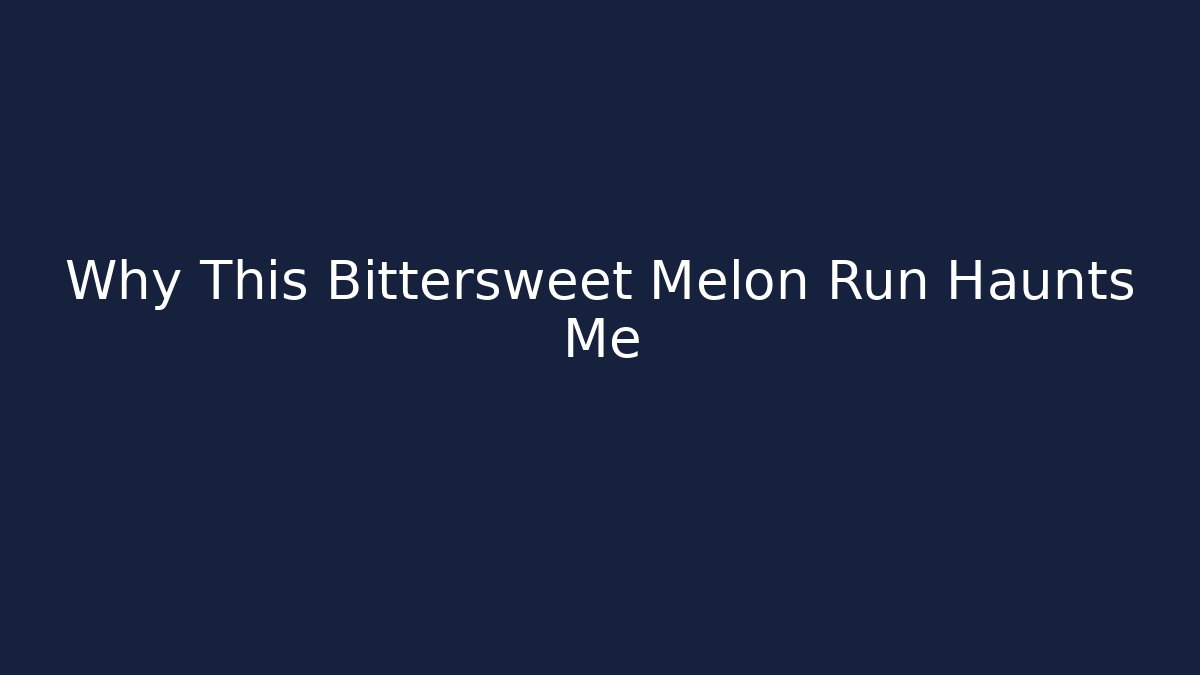 Why This Bittersweet Melon Run Haunts Me