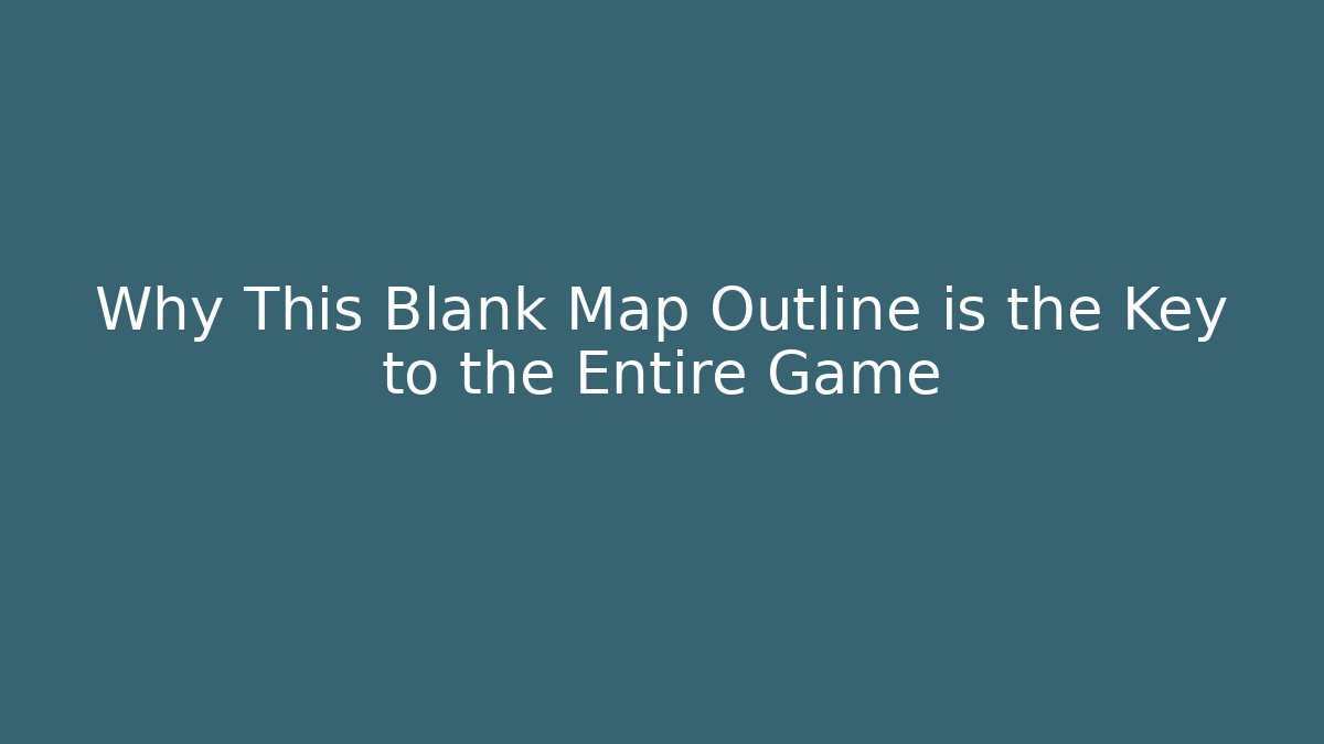 Why This Blank Map Outline is the Key to the Entire Game