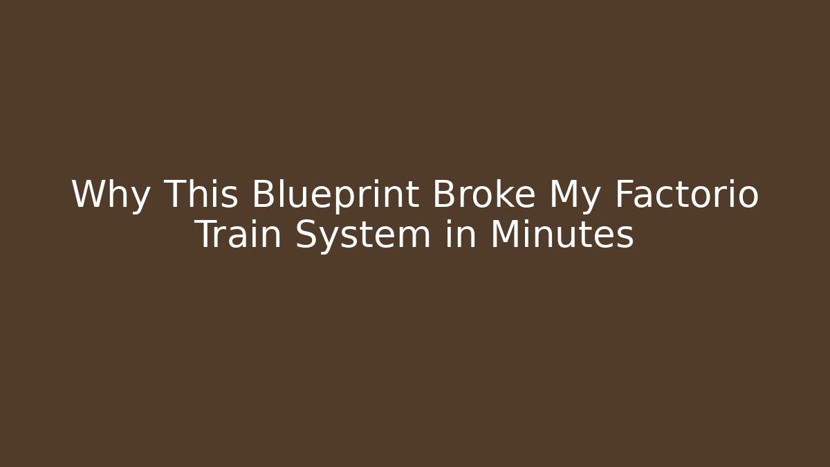 Why This Blueprint Broke My Factorio Train System in Minutes