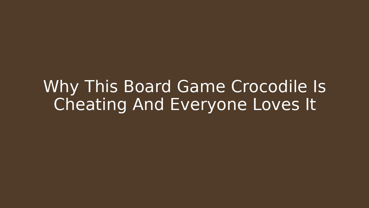 Why This Board Game Crocodile Is Cheating And Everyone Loves It