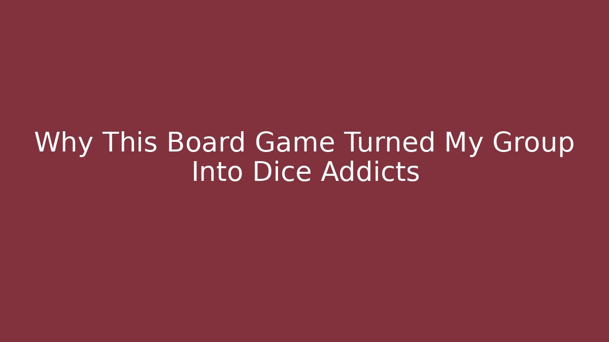 Why This Board Game Turned My Group Into Dice Addicts