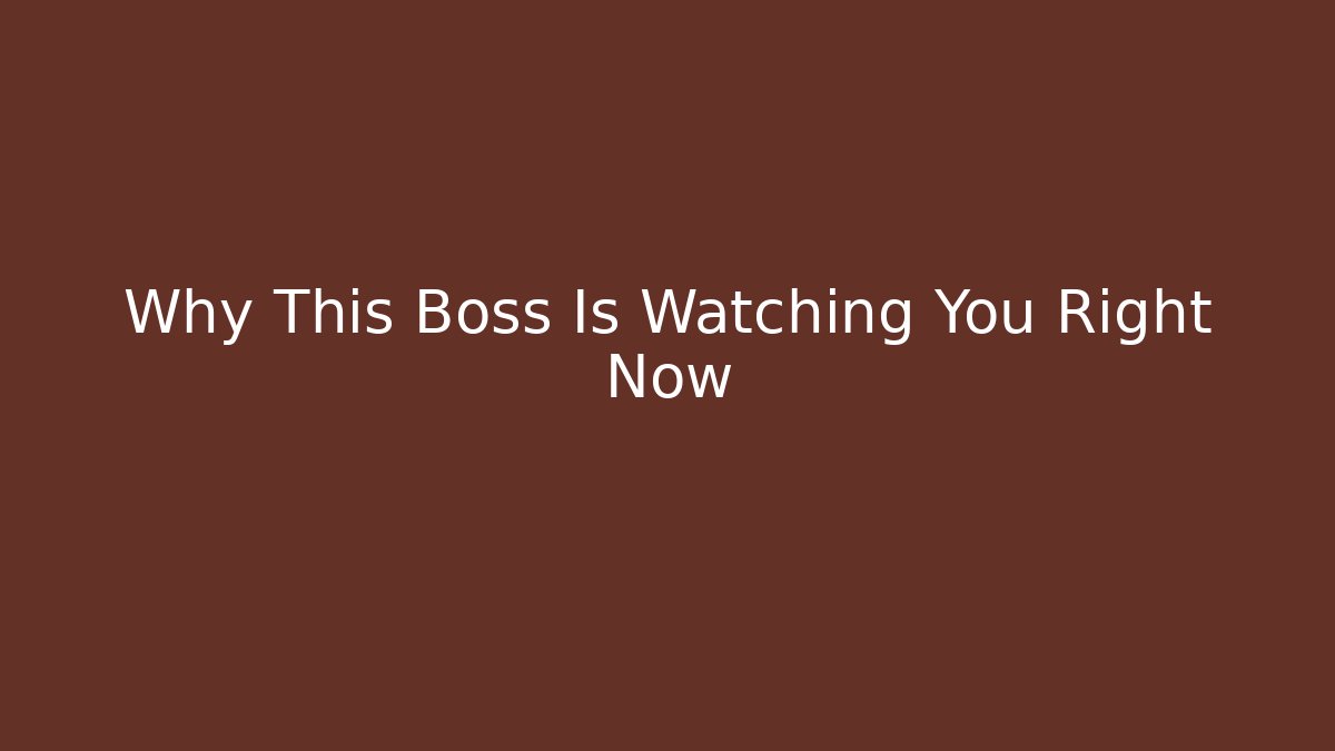 Why This Boss Is Watching You Right Now