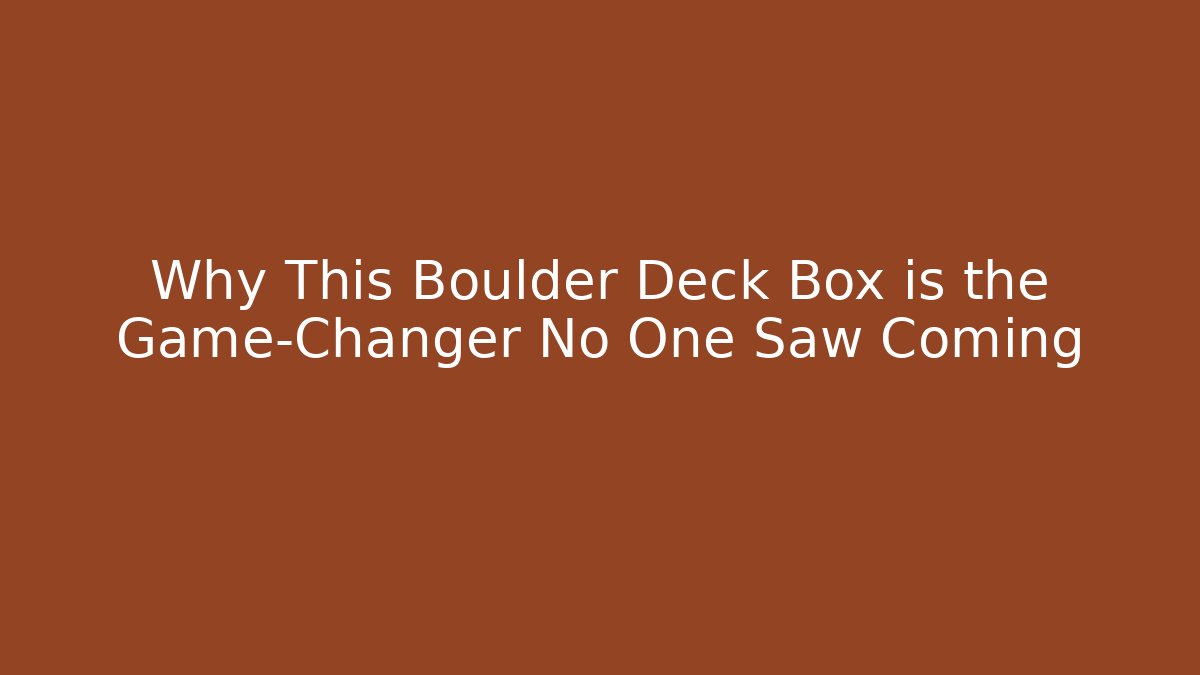 Why This Boulder Deck Box is the Game-Changer No One Saw Coming