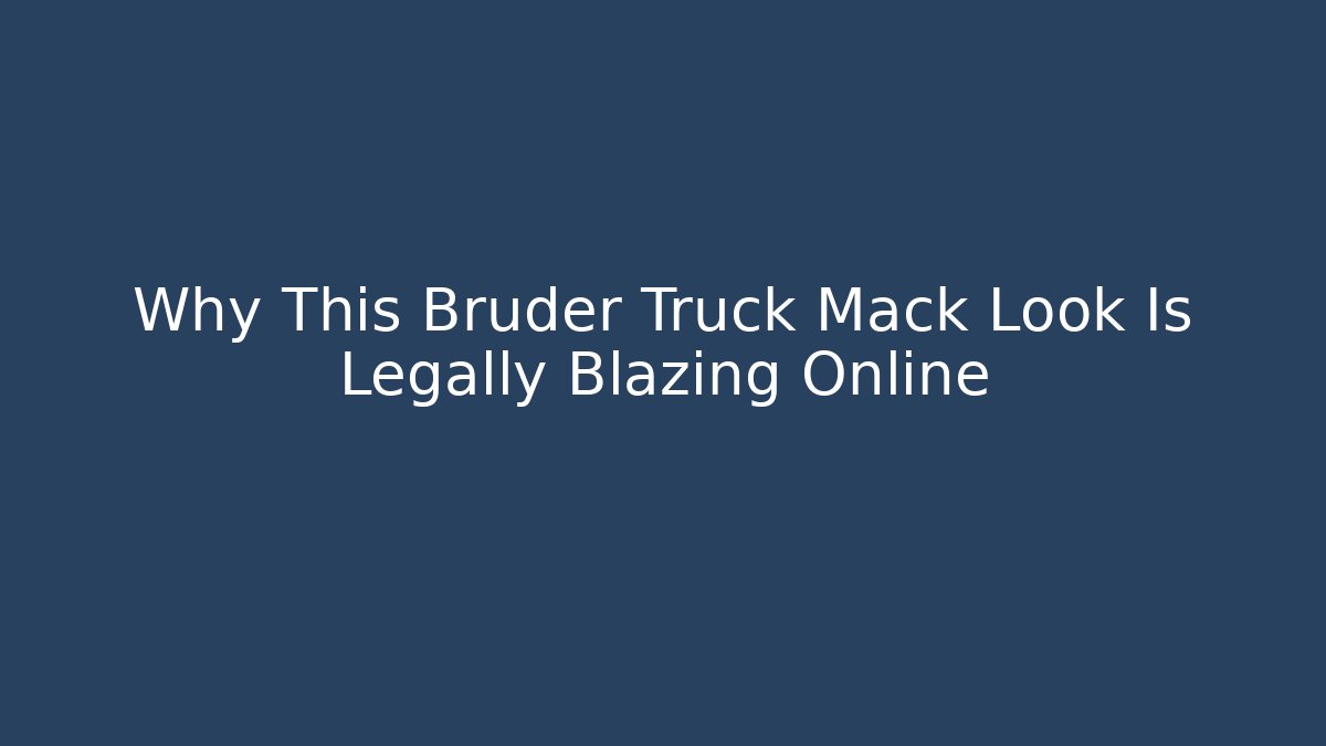 Why This Bruder Truck Mack Look Is Legally Blazing Online