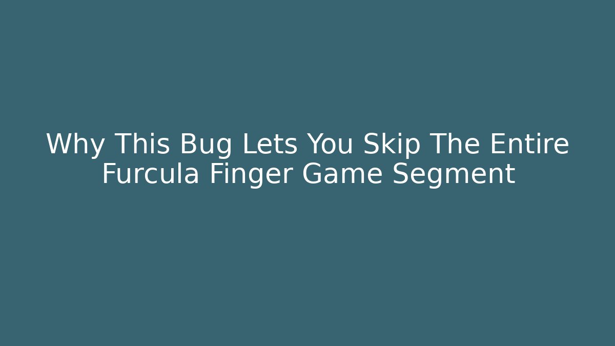 Why This Bug Lets You Skip The Entire Furcula Finger Game Segment - Vintage E-Juice