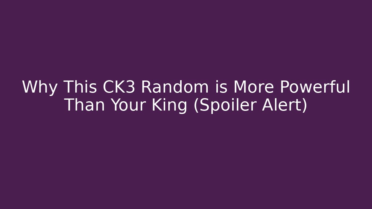 Why This CK3 Random is More Powerful Than Your King (Spoiler Alert)