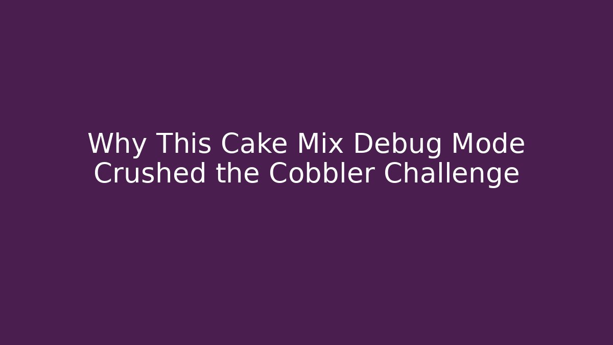 Why This Cake Mix Debug Mode Crushed the Cobbler Challenge