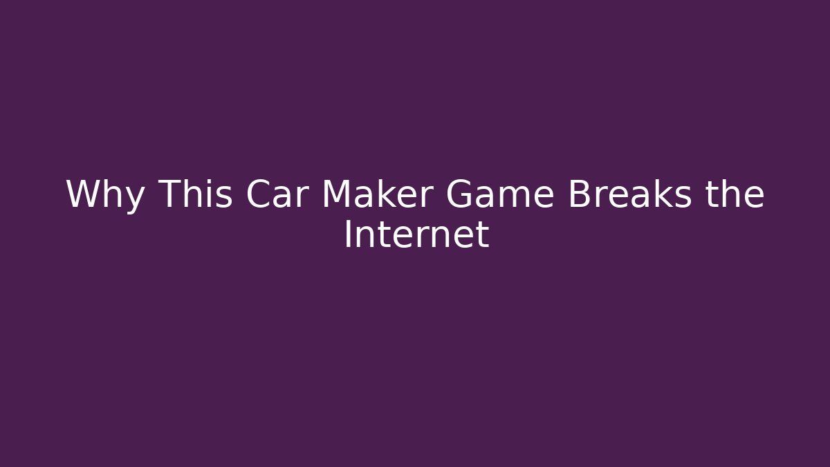 Why This Car Maker Game Breaks the Internet