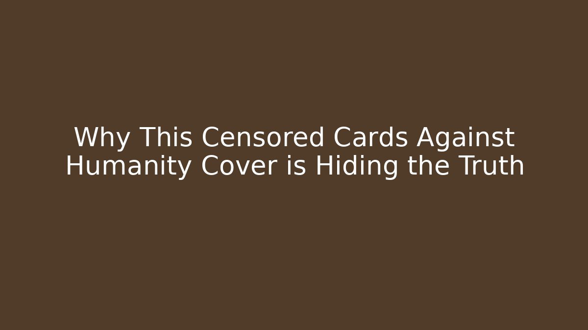 Why This Censored Cards Against Humanity Cover is Hiding the Truth