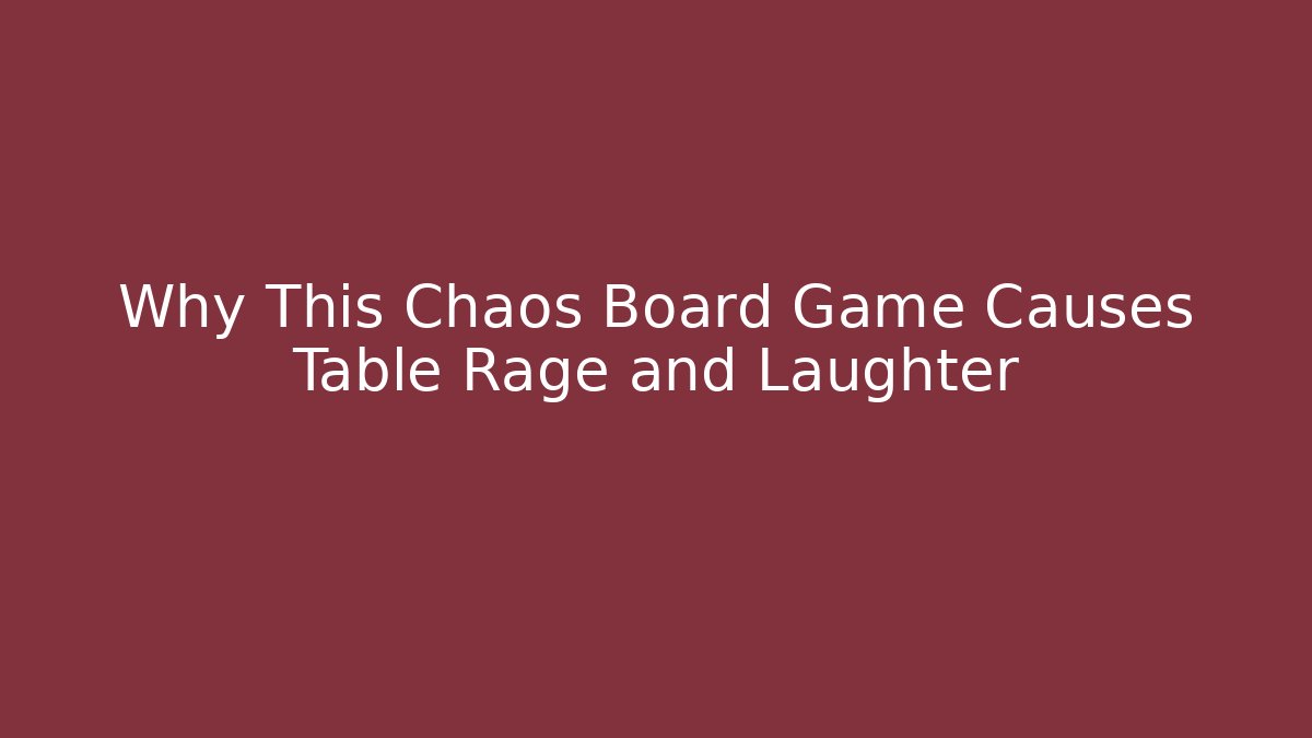 Why This Chaos Board Game Causes Table Rage and Laughter