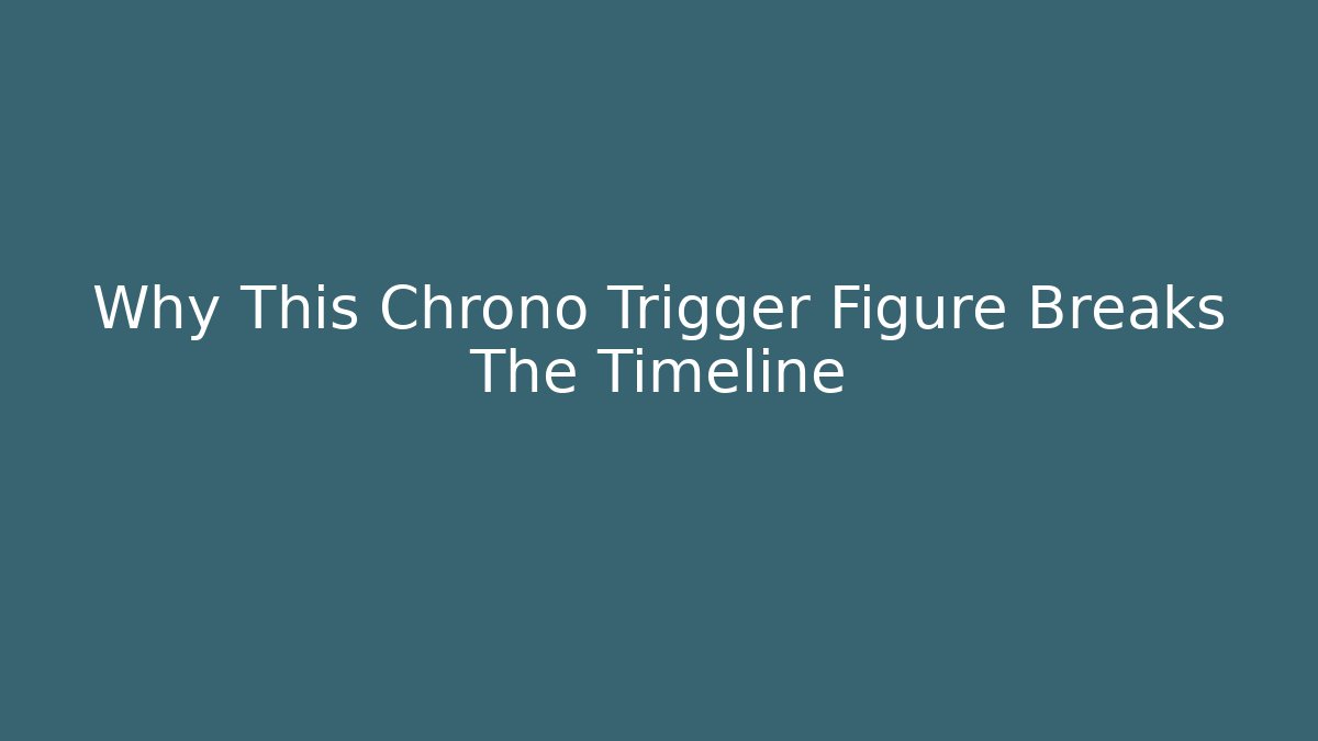 Why This Chrono Trigger Figure Breaks The Timeline