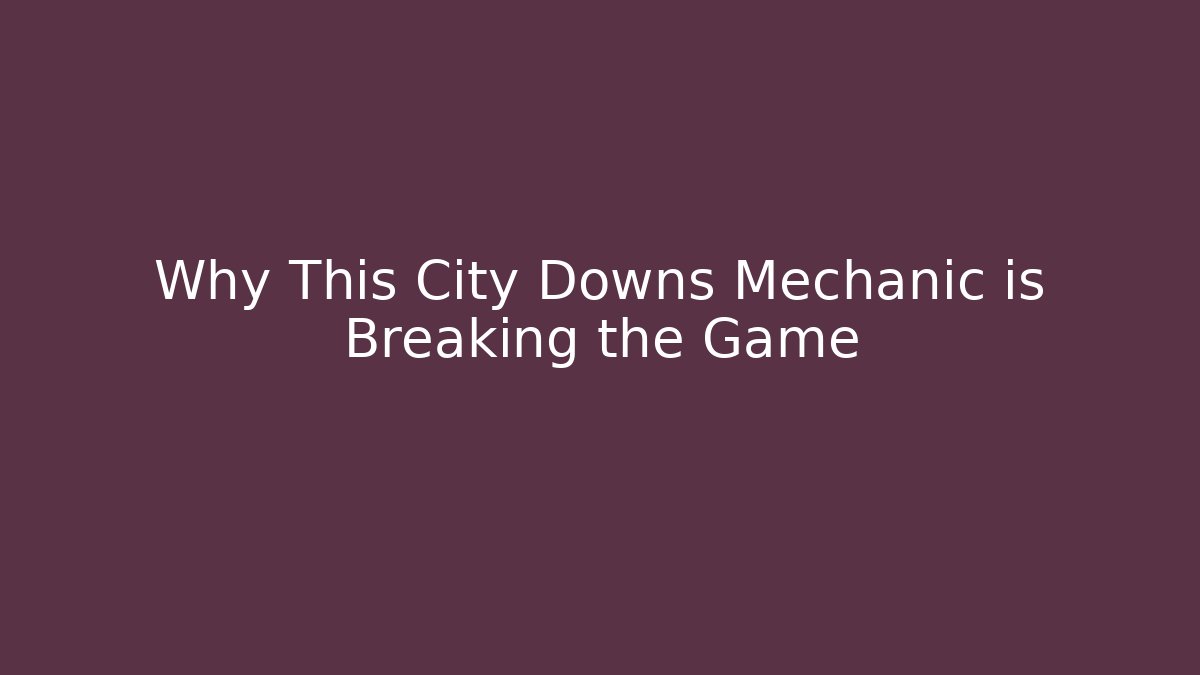 Why This City Downs Mechanic is Breaking the Game