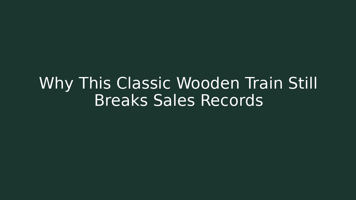 Why This Classic Wooden Train Still Breaks Sales Records