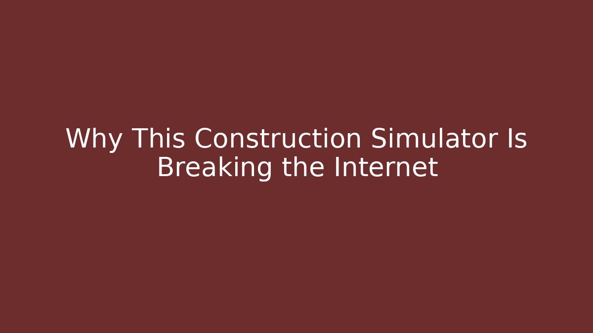 Why This Construction Simulator Is Breaking the Internet