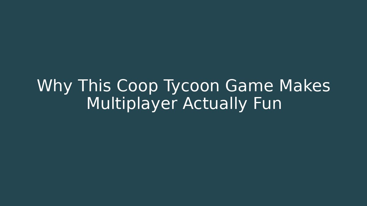 Why This Coop Tycoon Game Makes Multiplayer Actually Fun