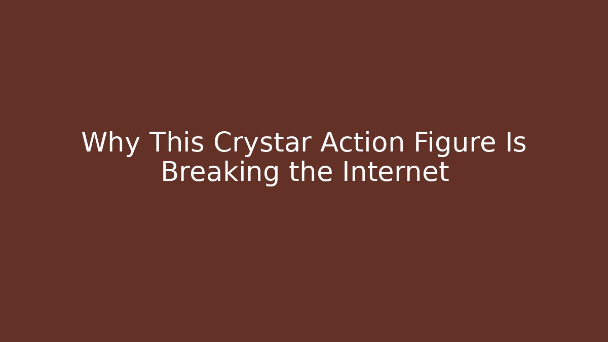 Why This Crystar Action Figure Is Breaking the Internet - Vintage E-Juice