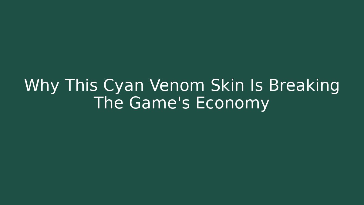 Why This Cyan Venom Skin Is Breaking The Game's Economy