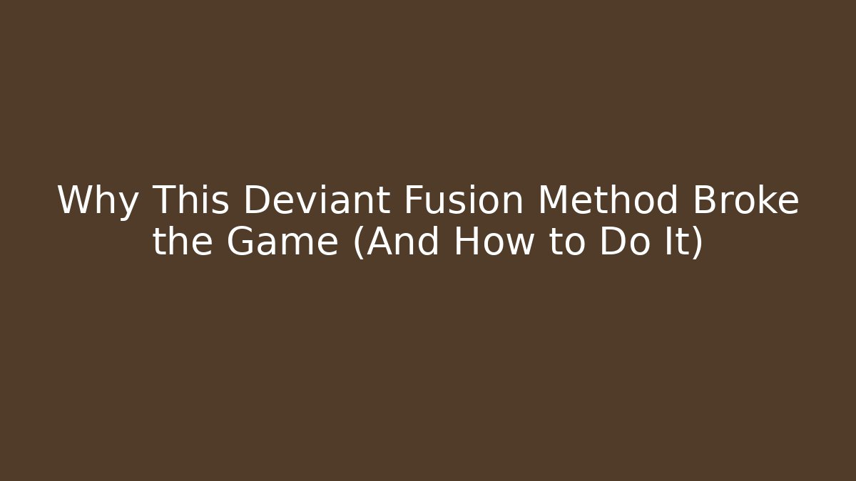 Why This Deviant Fusion Method Broke the Game (And How to Do It)