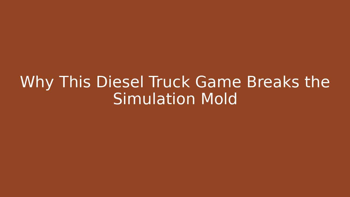 Why This Diesel Truck Game Breaks the Simulation Mold