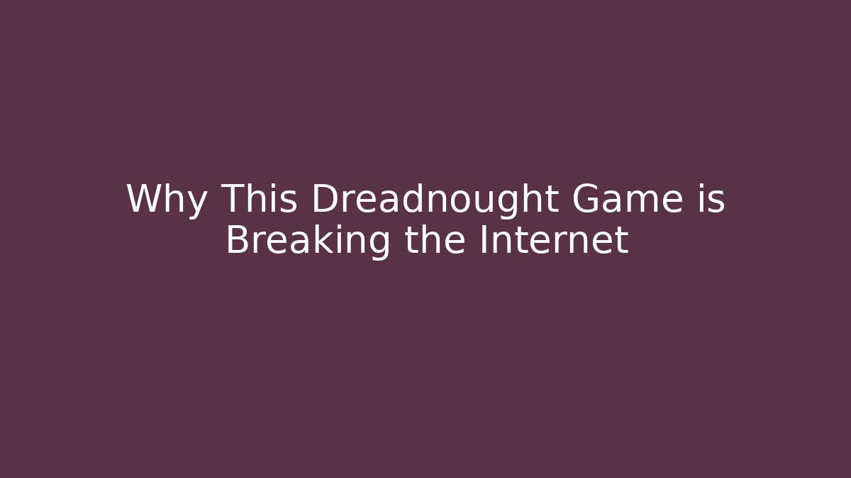 Why This Dreadnought Game is Breaking the Internet
