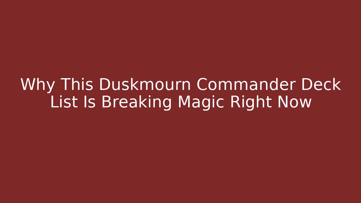 Why This Duskmourn Commander Deck List Is Breaking Magic Right Now