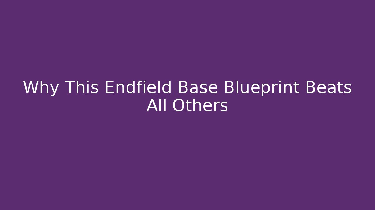 Why This Endfield Base Blueprint Beats All Others