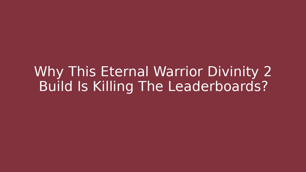 Why This Eternal Warrior Divinity 2 Build Is Killing The Leaderboards?