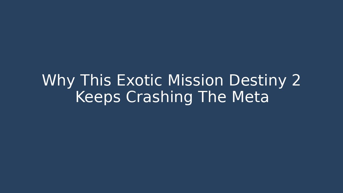 Why This Exotic Mission Destiny 2 Keeps Crashing The Meta