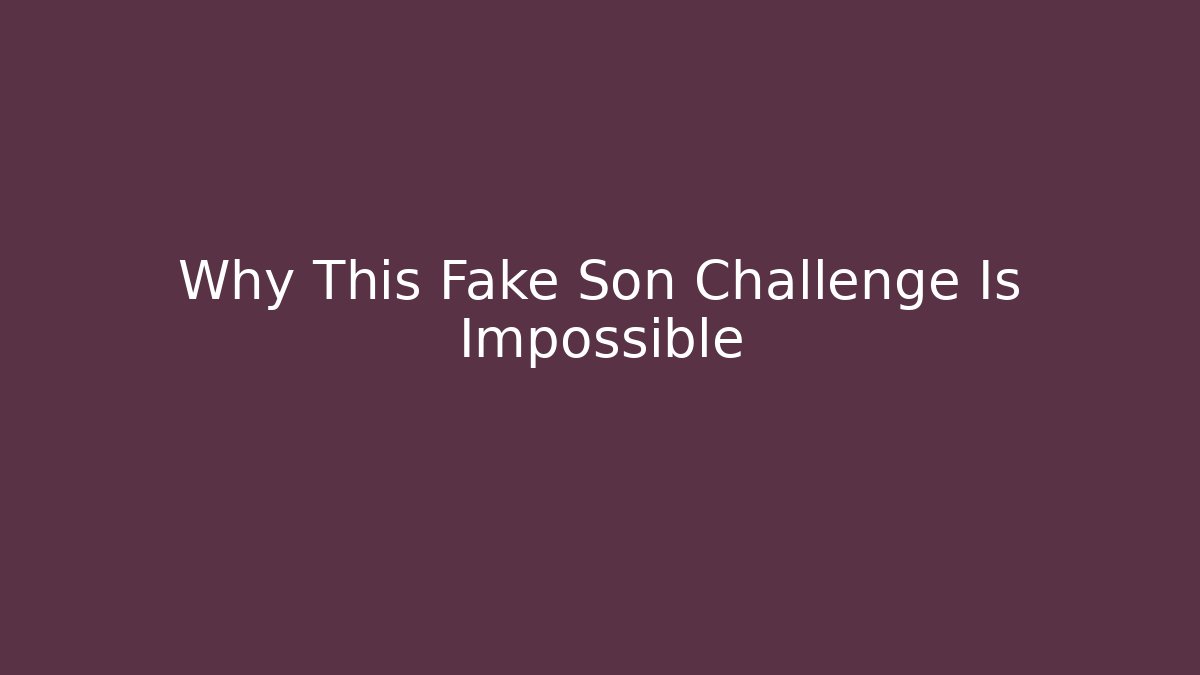 Why This Fake Son Challenge Is Impossible