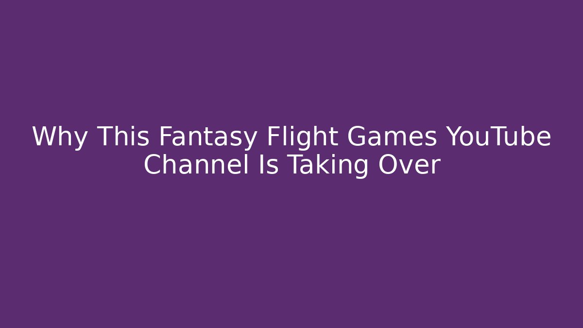 Why This Fantasy Flight Games YouTube Channel Is Taking Over