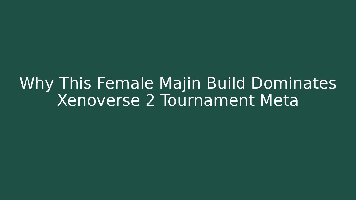 Why This Female Majin Build Dominates Xenoverse 2 Tournament Meta