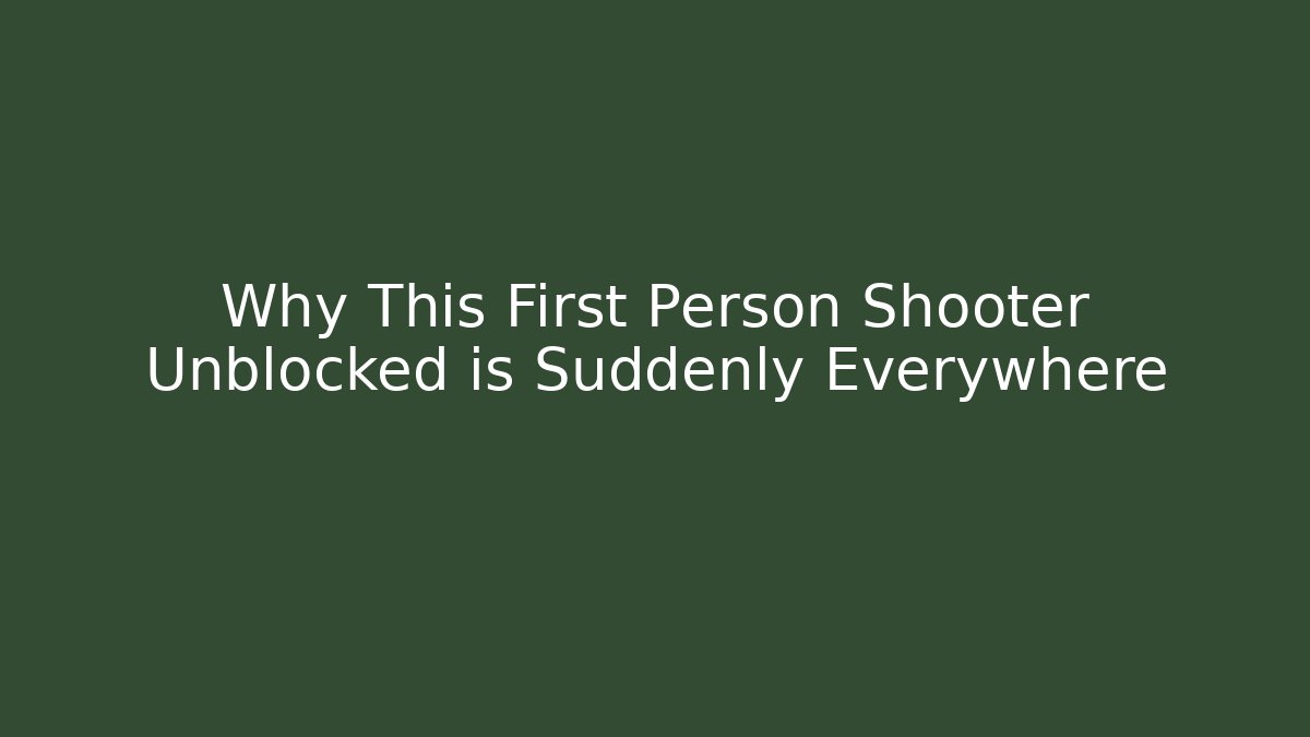 Why This First Person Shooter Unblocked is Suddenly Everywhere