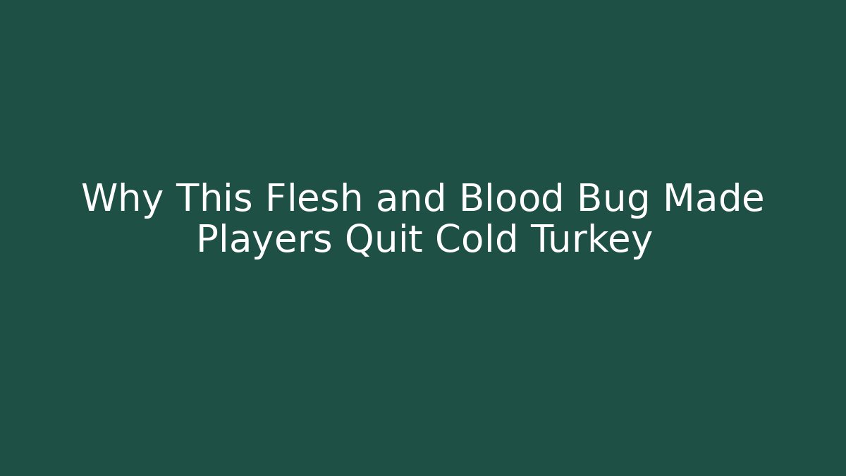 Why This Flesh and Blood Bug Made Players Quit Cold Turkey