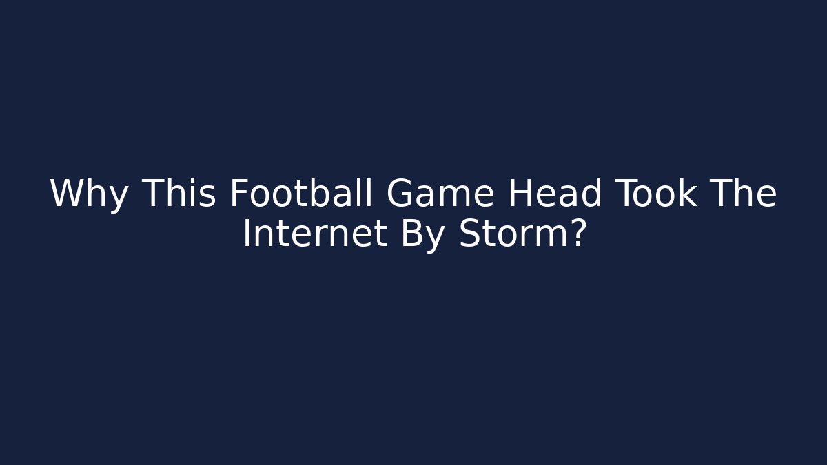 Why This Football Game Head Took The Internet By Storm?