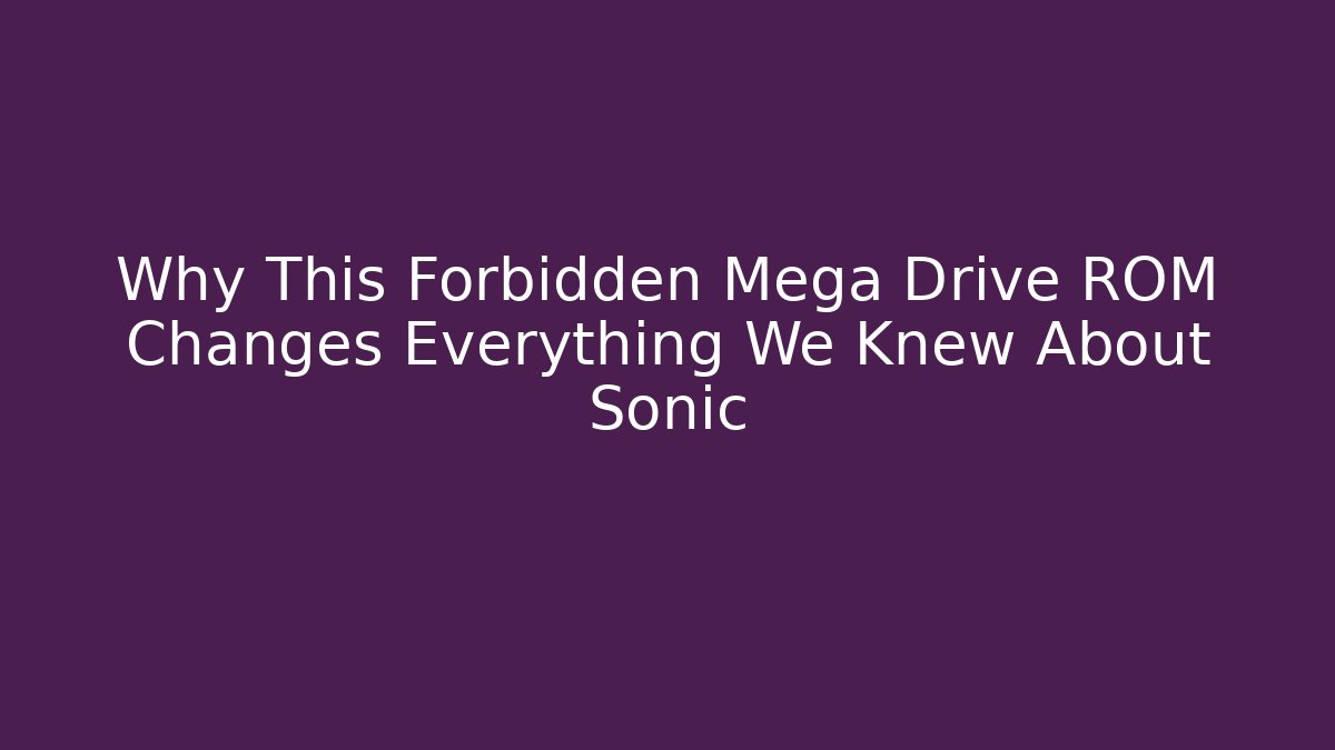 Why This Forbidden Mega Drive ROM Changes Everything We Knew About Sonic