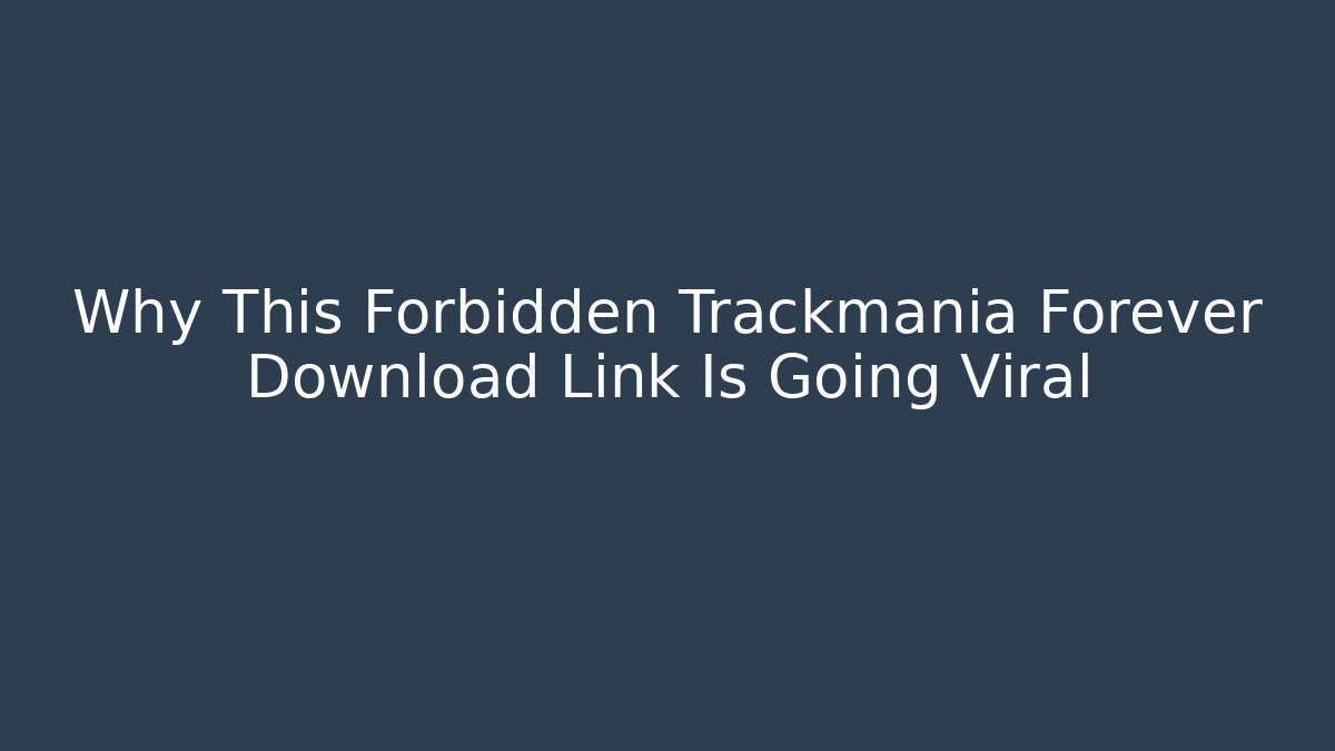 Why This Forbidden Trackmania Forever Download Link Is Going Viral