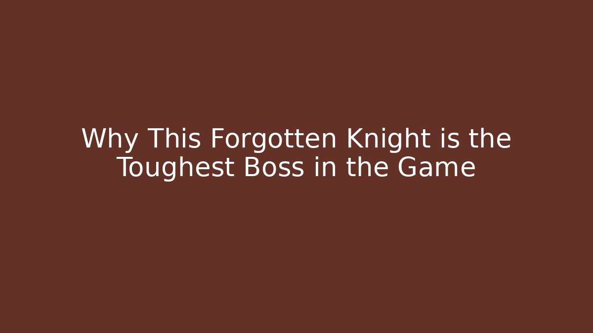 Why This Forgotten Knight is the Toughest Boss in the Game