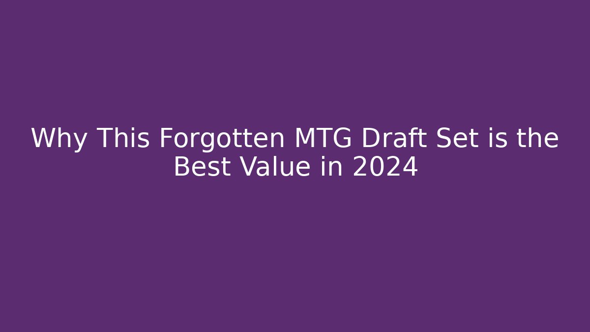Why This Forgotten MTG Draft Set is the Best Value in 2024