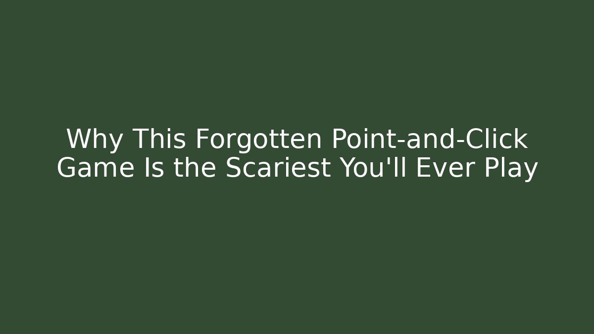 Why This Forgotten Point-and-Click Game Is the Scariest You’ll Ever Play