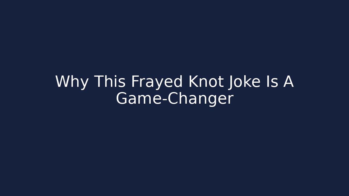 Why This Frayed Knot Joke Is A Game-Changer