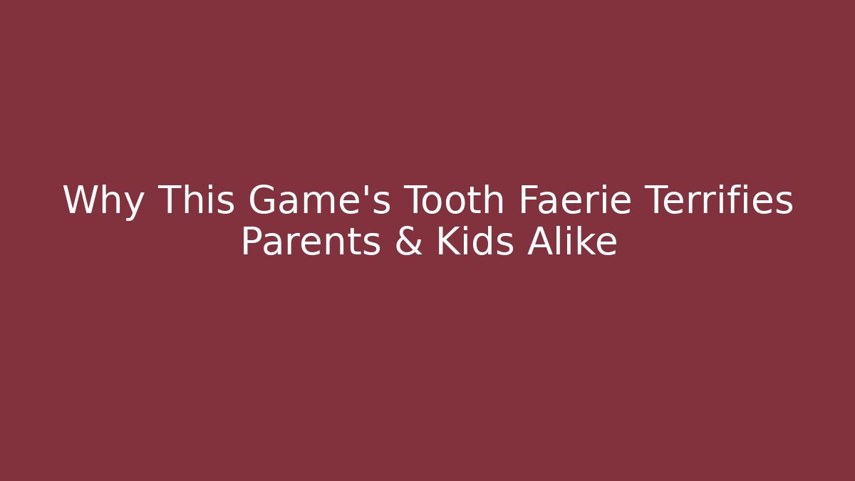 Why This Game's Tooth Faerie Terrifies Parents & Kids Alike