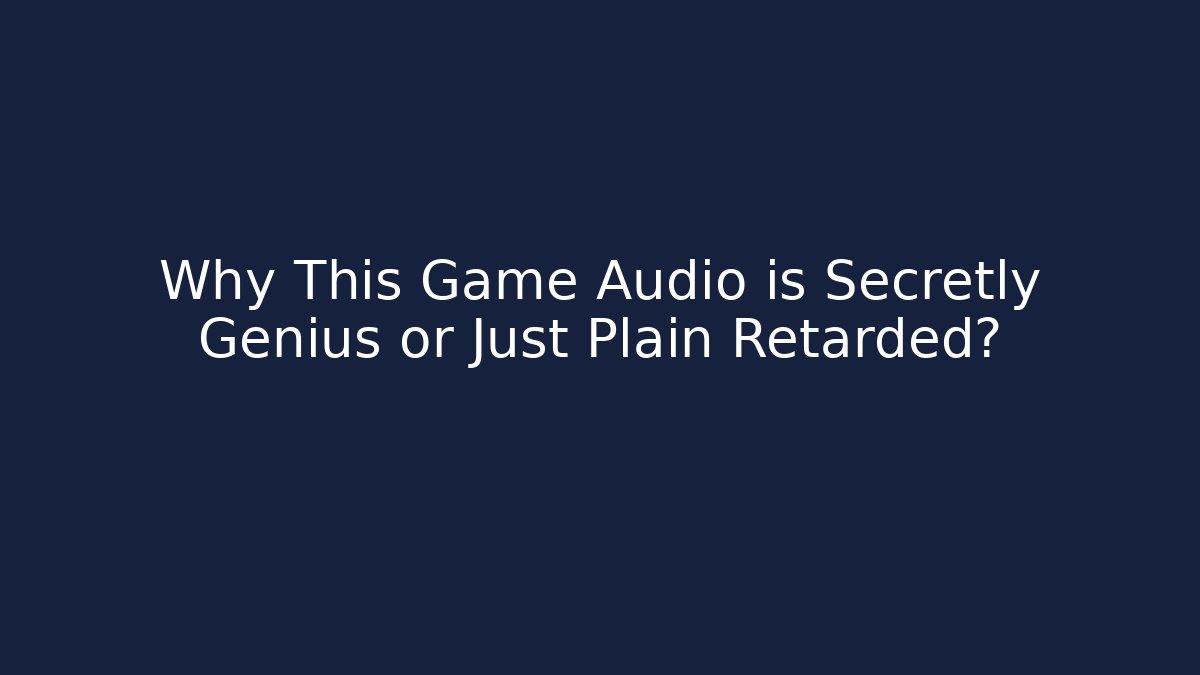 Why This Game Audio is Secretly Genius or Just Plain Retarded?